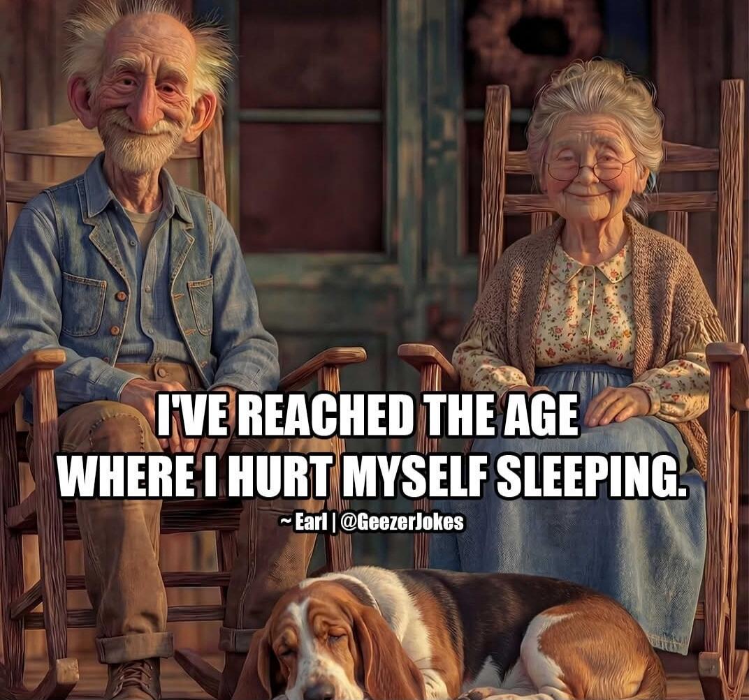 I'VE REACHED THE AGE WHERE I HURT MYSELF SLEEPING. ~ Earl | @Geezerlikes
