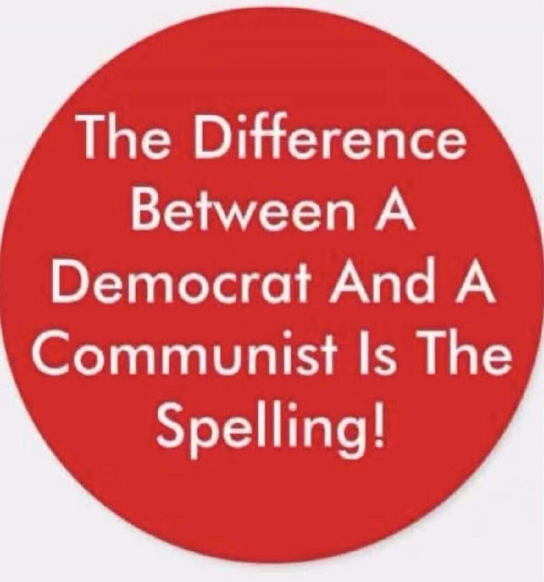 The Difference Between A Democrat And A Communist Is The Spelling!
