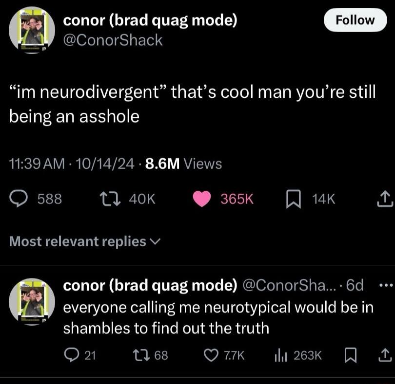 conor brad quag mode ConorShack im neurodivergent thats cool man youre still being an asshole 1139AM 101424 86M Views F3X 1 40k 365k 14K Most relevant replies v conor brad quag mode ConorSha 6d everyone calling me neurotypical would be in BIENLIEECR NS GE G G Q2 nes Qi li2sk