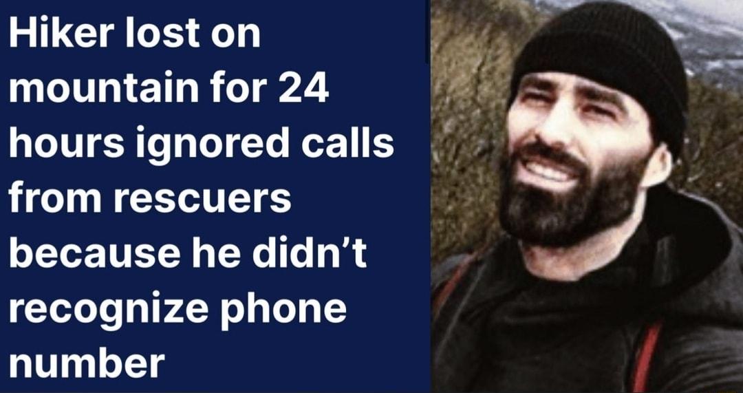 mountain for 24 hours ignored calls 3 f j o TG X1 Ko 1 i HCIT NGRS EES because he didnt recoghize phone number