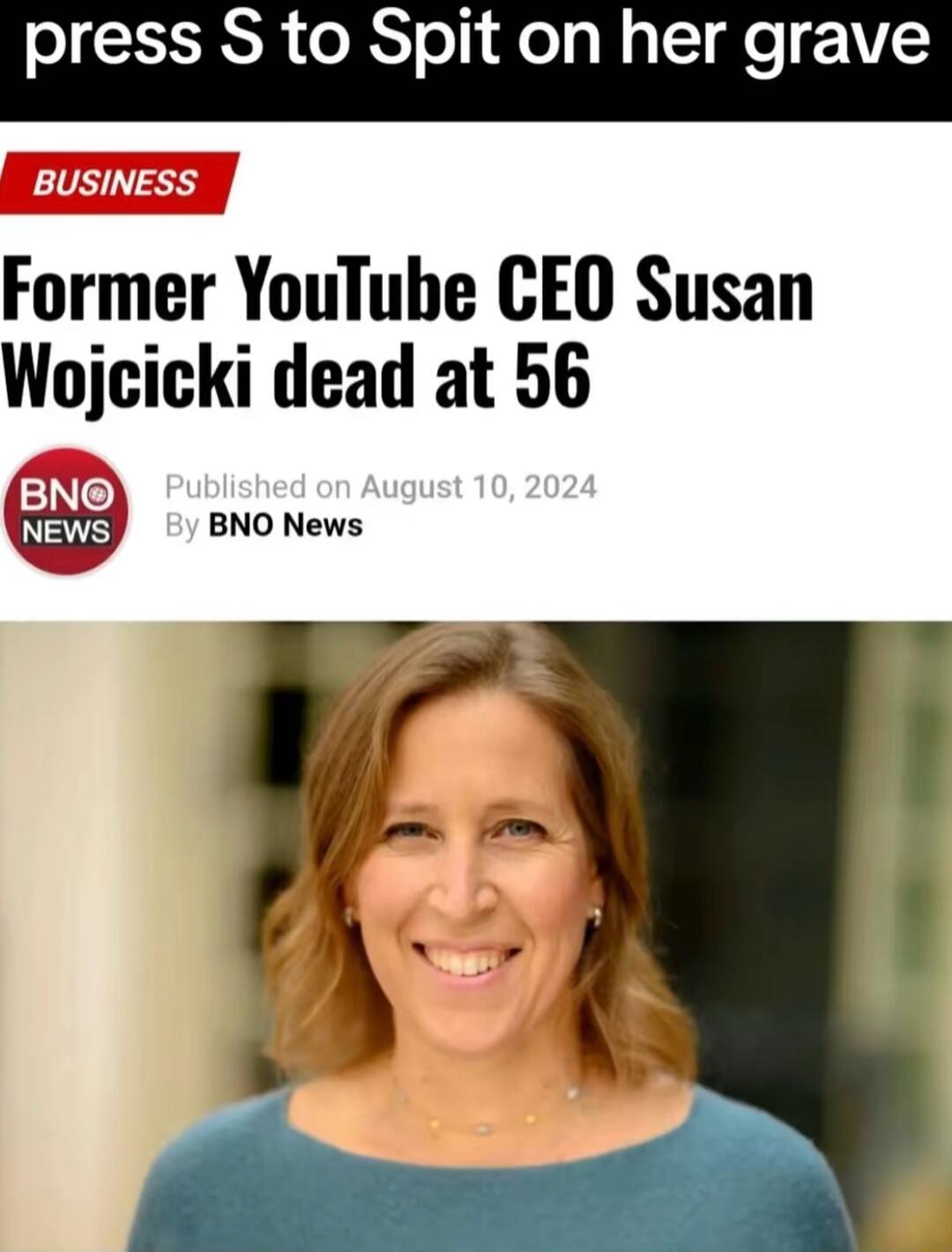 press S to Spit on her grave BUSINESS Former YouTube CEO Susan Wojcicki dead at 56 CINC BNO News