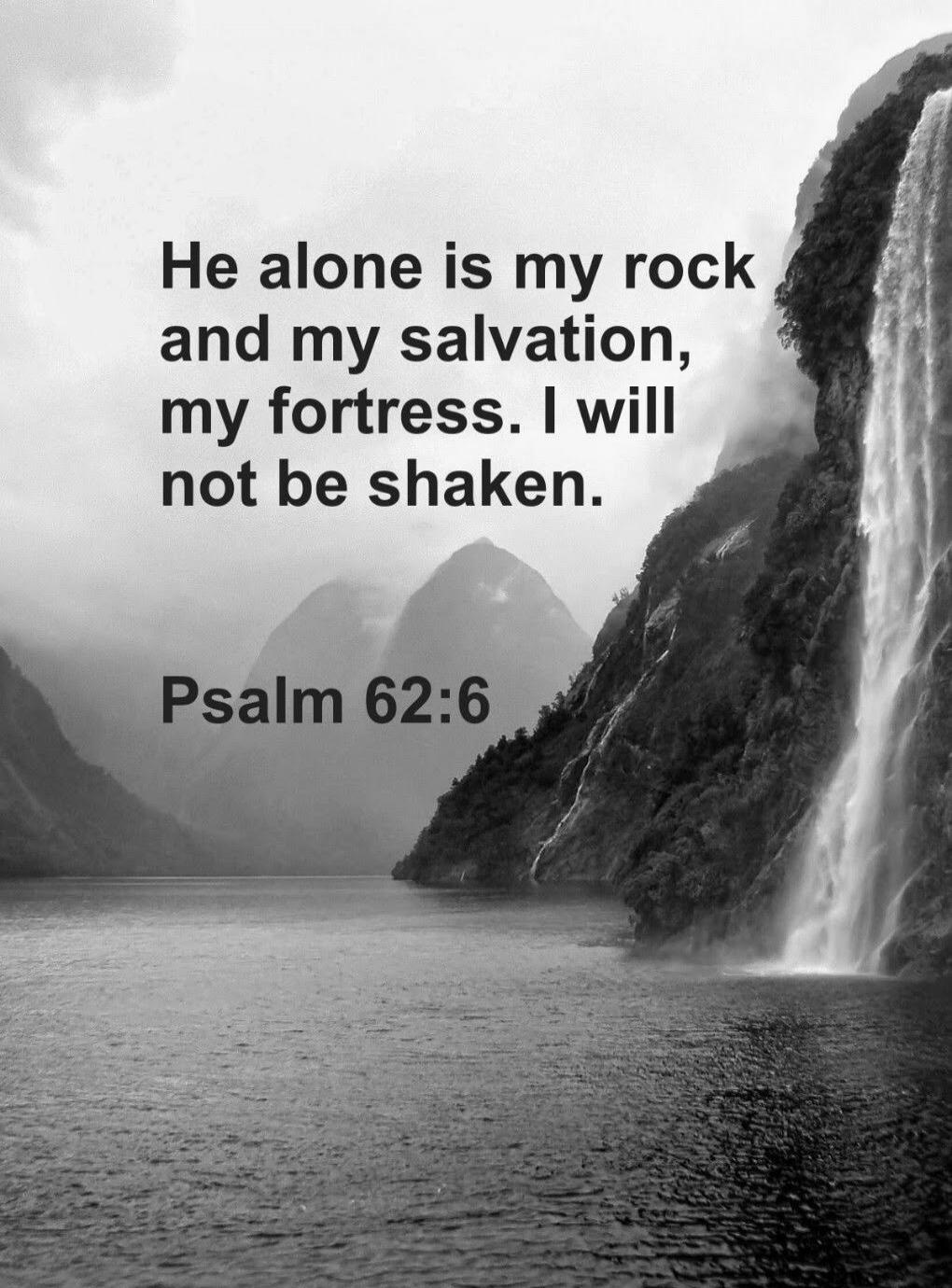 He alone is my rock and my salvation, my fortress. I will not be shaken.
Psalm 62:6