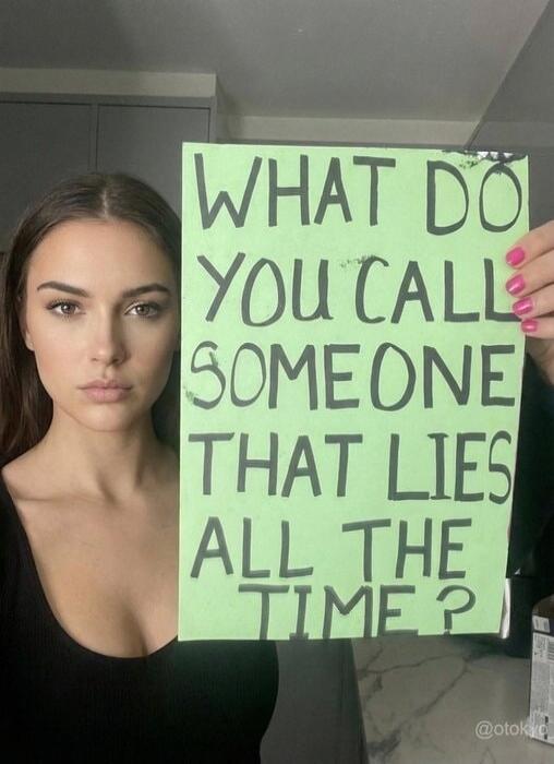 WHAT DO YOU CALL SOMEONE THAT LIES ALL THE TIME?