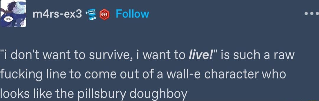 mars ex3 Follow i dont want to survive i want to live is such a raw fucking line to come out of a wall e character who looks like the pillsbury doughboy