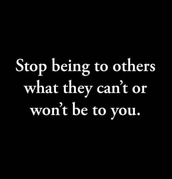 Stop being to others what they can’t or won’t be to you.