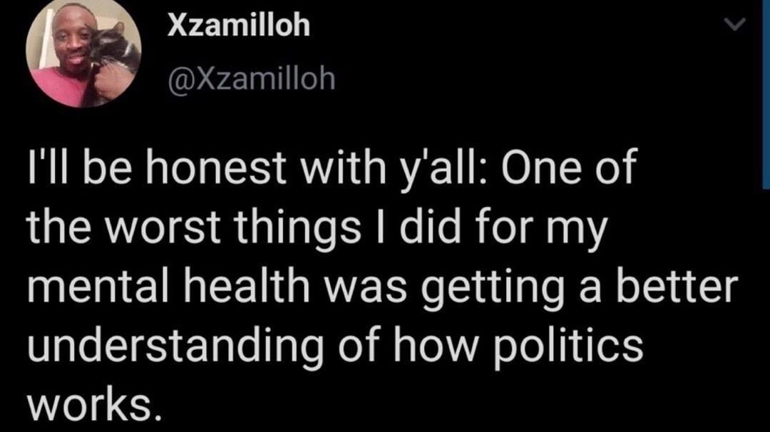 Xzamilloh Xzamilloh Ill be honest with yall One of the worst things did for my mental health was getting a better understanding of how politics works 240 PM 27 Apr 20 Twitter Web App 106K Retweets 794K Likes Q 7 Q