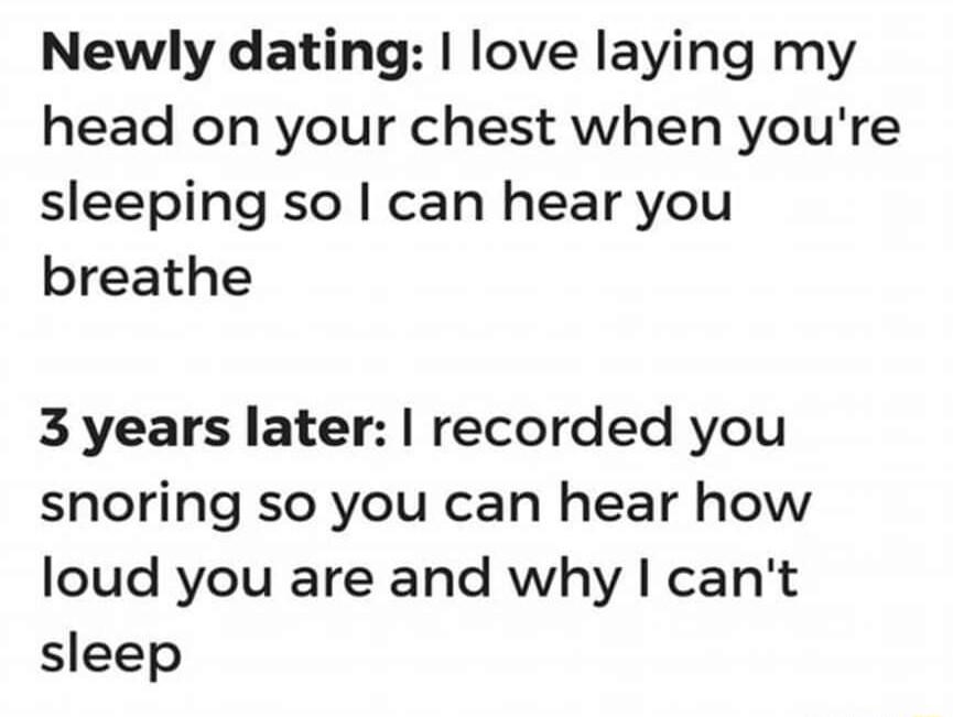 Newly dating love laying my head on your chest when youre sleeping so can hear you breathe 3 years later recorded you snoring so you can hear how loud you are and why cant sleep