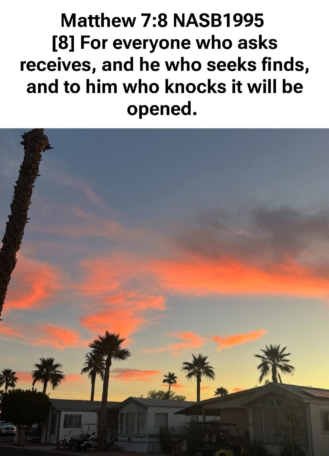 Matthew 7:8 NASB1995 [8] For everyone who asks receives, and he who seeks finds, and to him who knocks it will be opened.