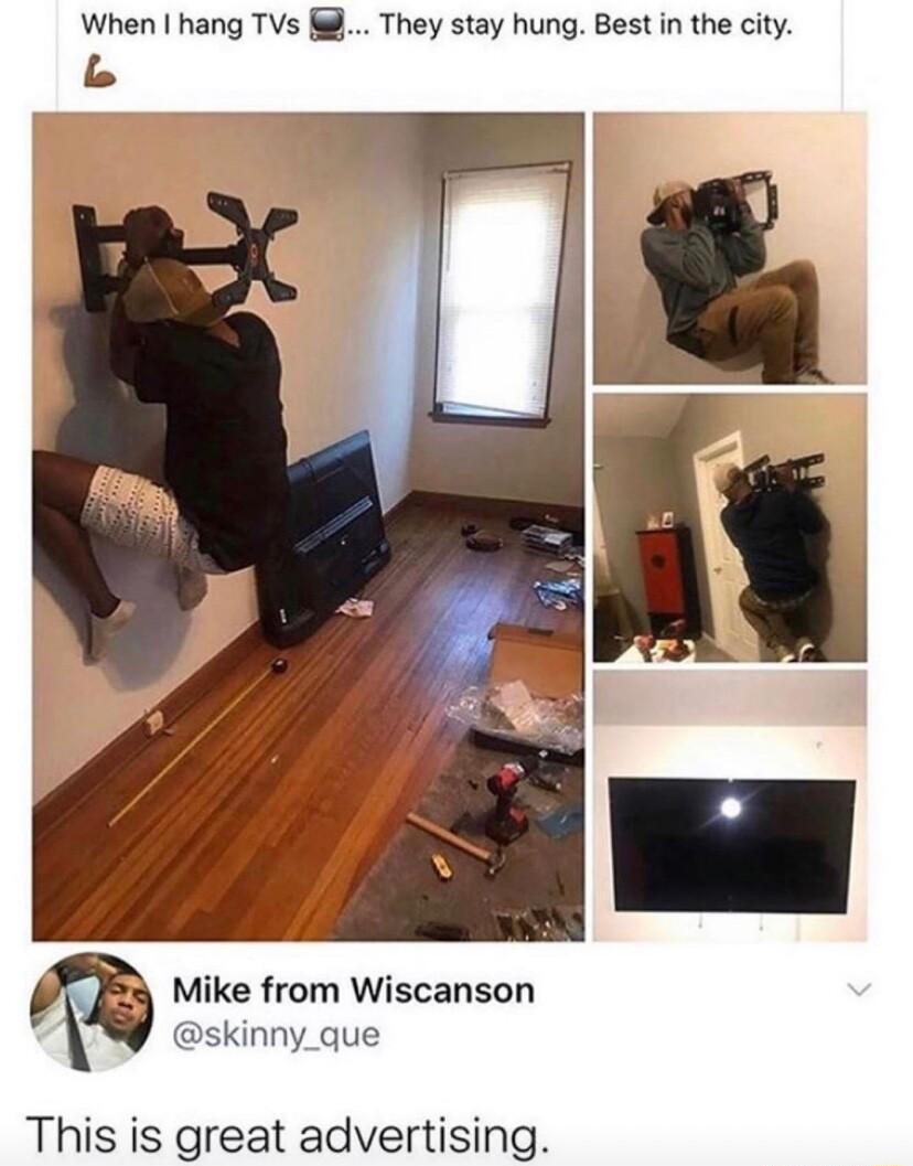 When hang TVs They stay hung Best in the city Mike from Wiscanson skinny_que This is great advertising