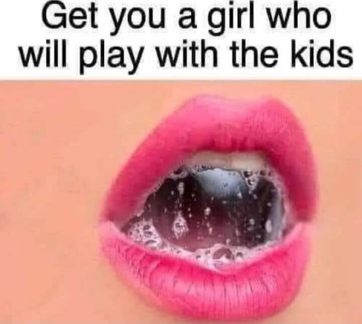 Get you a girl who will play with the kids
