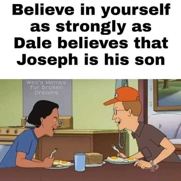 Believe in yourself as strongly as Dale believes that Joseph is his son Wess Memes for Broken Dreams