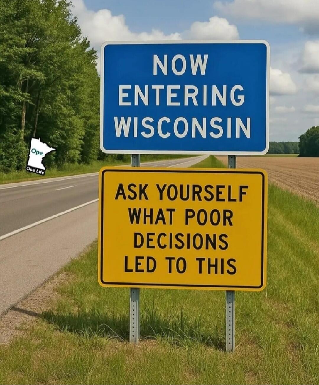 NOW ENTERING WISCONSIN
ASK YOURSELF WHAT POOR DECISIONS LED TO THIS
