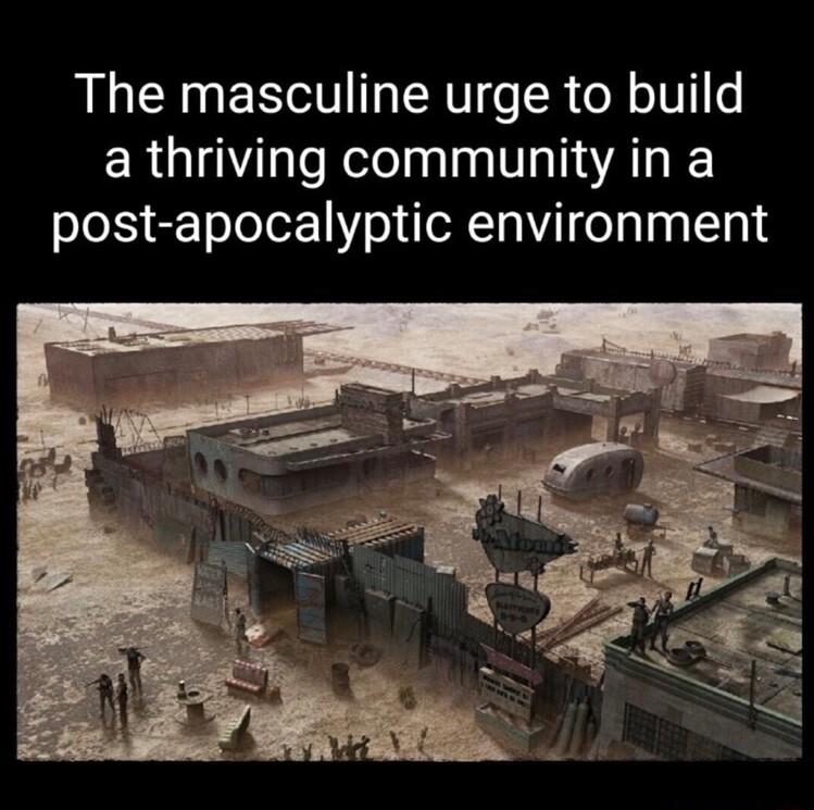 The masculine urge to build ERGUNT e Relelaalaa o AL post apocalyptic environment