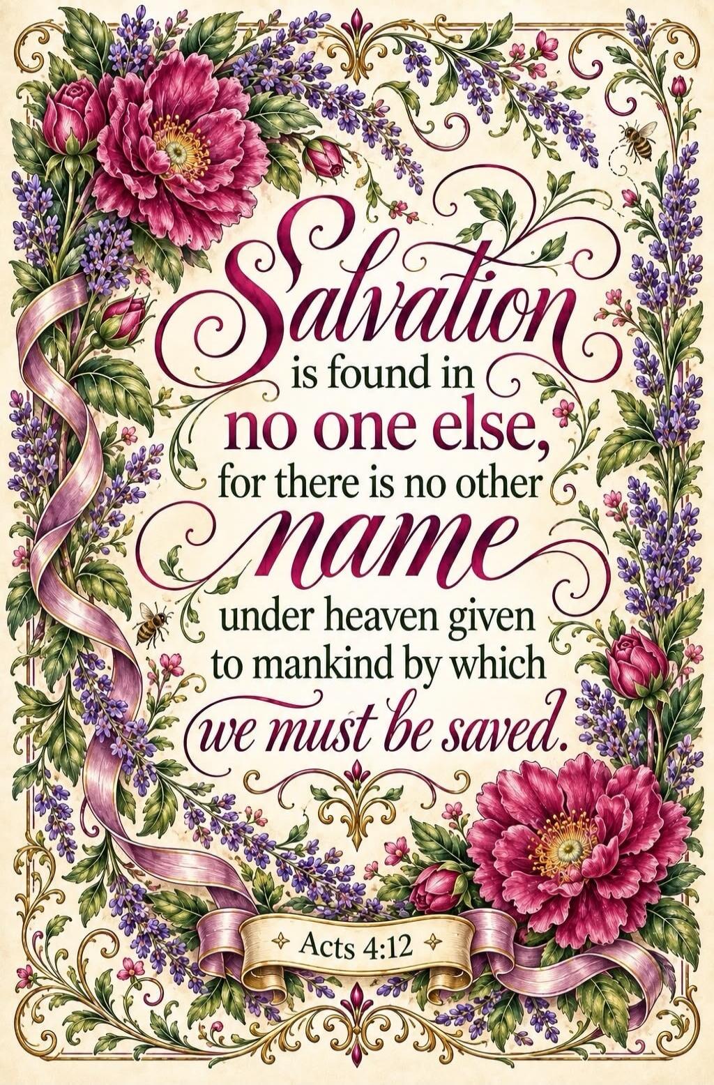 Salvation is found in no one else, for there is no other name under heaven given to mankind by which we must be saved. Acts 4:12