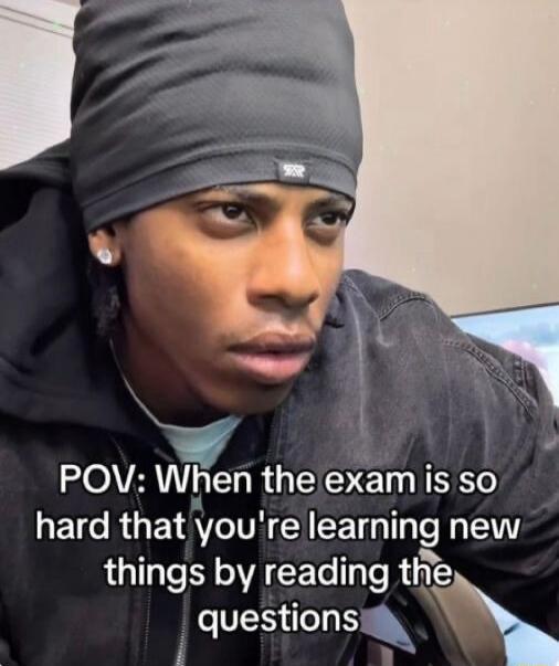 POV: When the exam is so hard that you're learning new things by reading the questions
