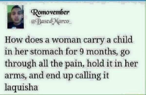 Pased Marco How does a woman carry a child in her stomach for 9 months go through all the pain hold it in her arms and end up calling it laquisha