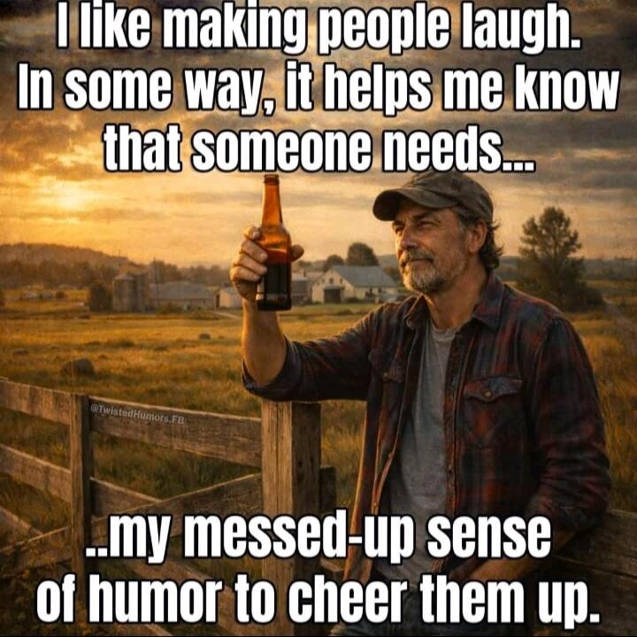 I like making people laugh. In some way, it helps me know that someone needs... ...my messed-up sense of humor to cheer them up.