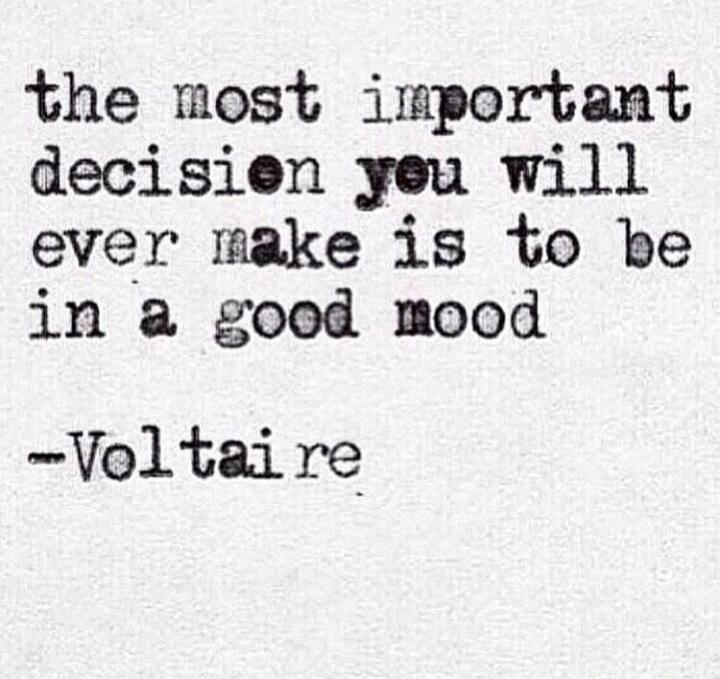 the most important decision you will ever make is to be in a good mood

-Voltaire