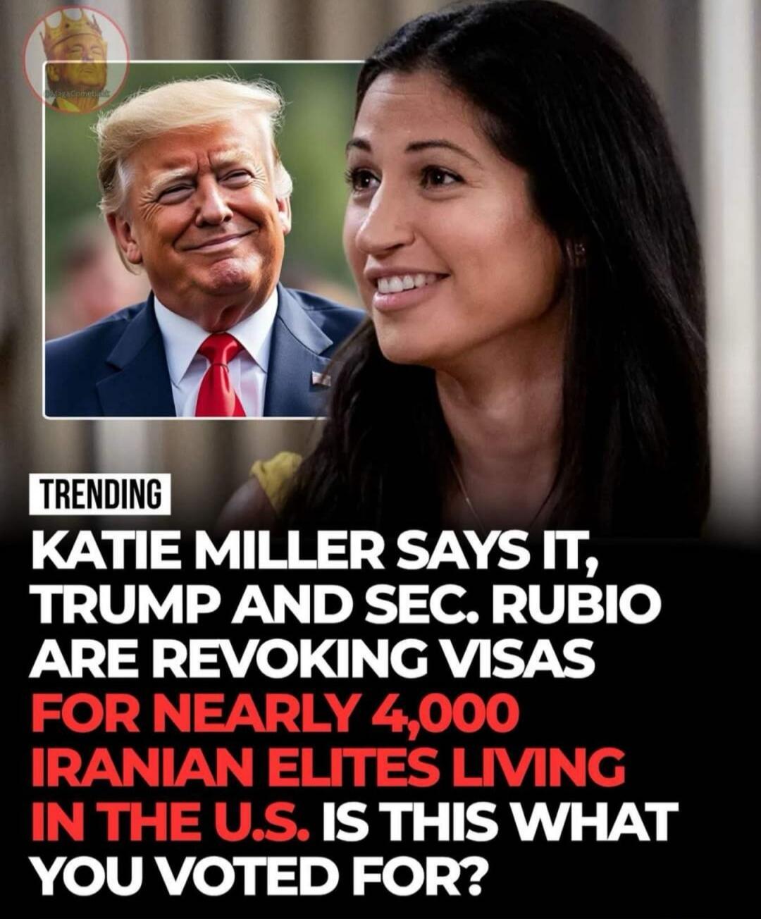TRENDING KATIE MILLER SAYS IT, TRUMP AND SEC. RUBIO ARE REVOKING VISAS FOR NEARLY 4,000 IRANIAN ELITES LIVING IN THE U.S. IS THIS WHAT YOU VOTED FOR?