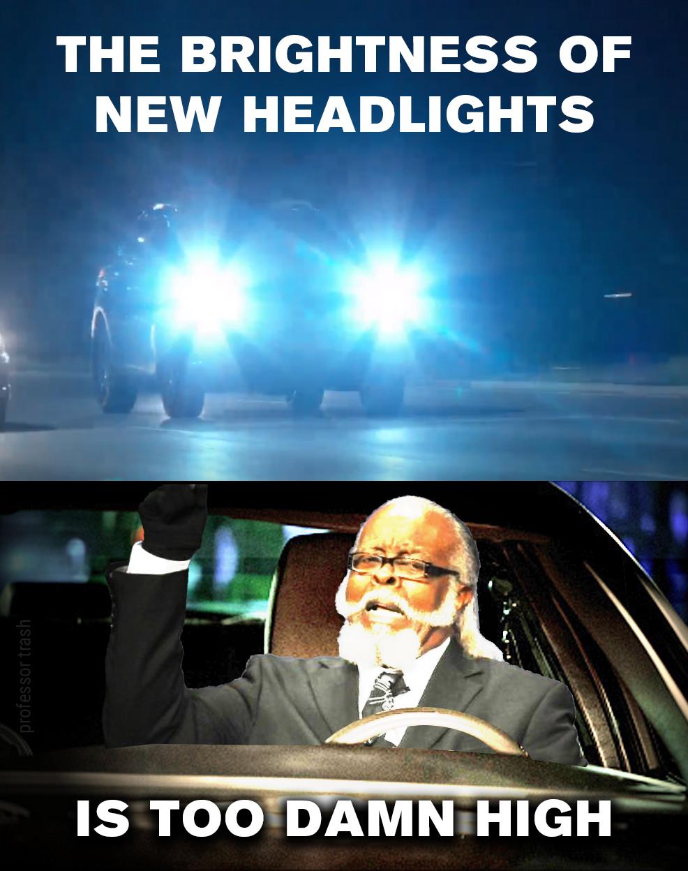THE BRIGHTNESS OF NEW HEADLIGHTS S Ed y 3 T 4 LW el IS TOO DAMN HIGH