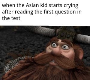 when the Asian kid starts crying after reading the first question in the test