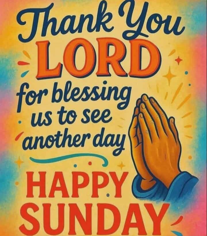 Thank You LORD for blessing us to see another day HAPPY SUNDAY