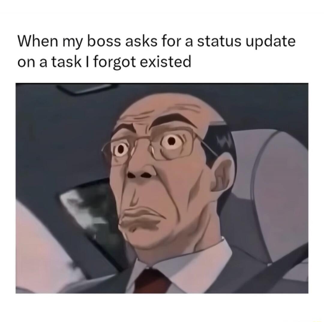 When my boss asks for a status update on a task I forgot existed