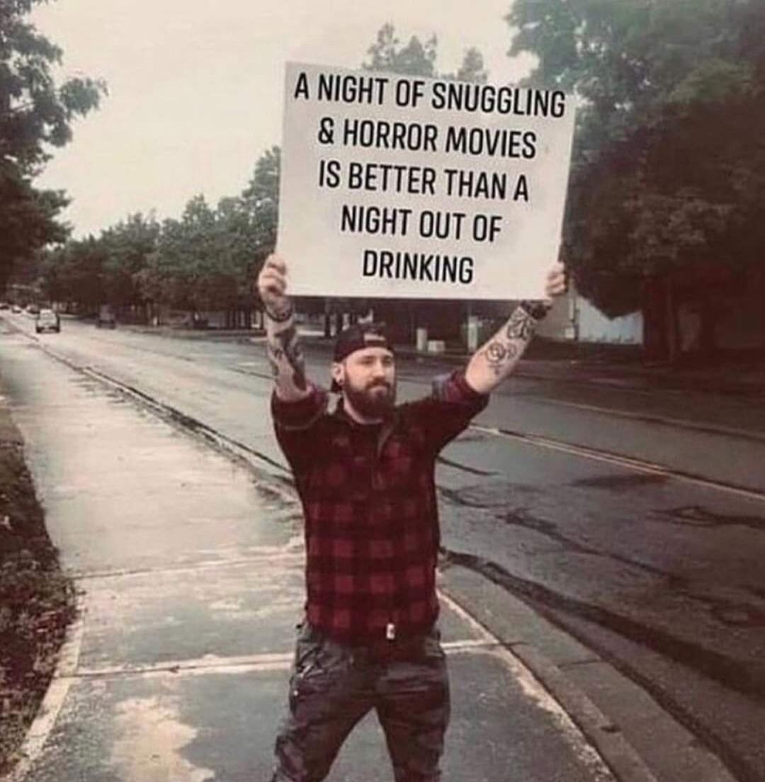 A NIGHT OF SNUGGLING & HORROR MOVIES IS BETTER THAN A NIGHT OUT OF DRINKING