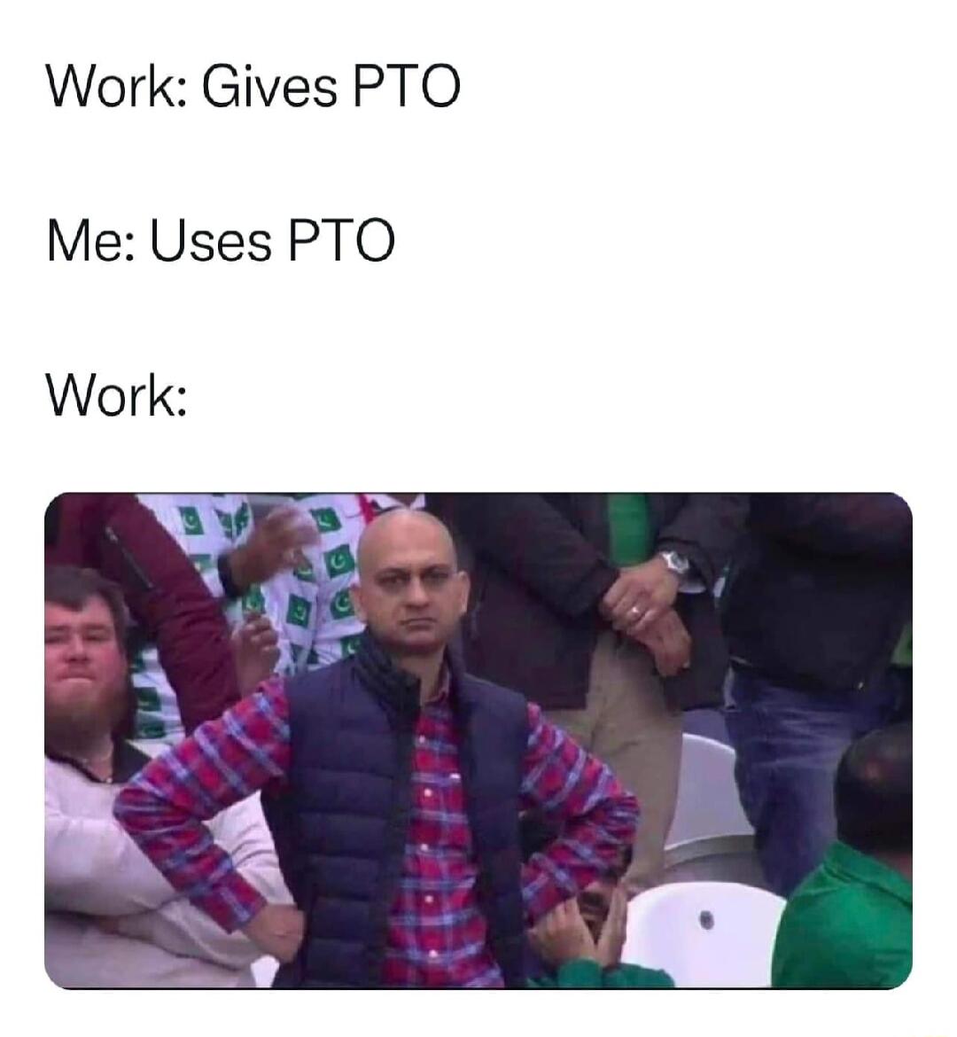 Work Gives PTO Me Uses PTO Work