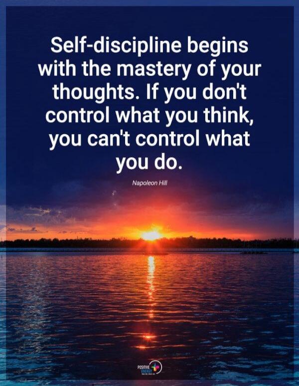 Self-discipline begins with the mastery of your thoughts. If you don't control what you think, you can't control what you do. Napoleon Hill. Positive Energy.