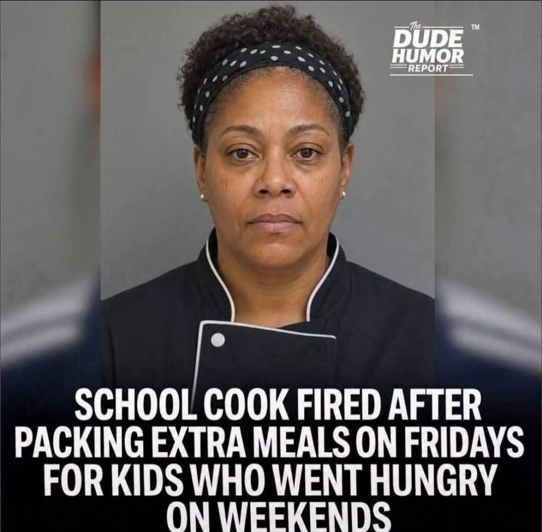 THE DUDE HUMOR REPORT TM SCHOOL COOK FIRED AFTER PACKING EXTRA MEALS ON FRIDAYS FOR KIDS WHO WENT HUNGRY ON WEEKENDS