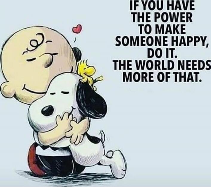 IF YOU HAVE THE POWER TO MAKE SOMEONE HAPPY, DO IT. THE WORLD NEEDS MORE OF THAT.