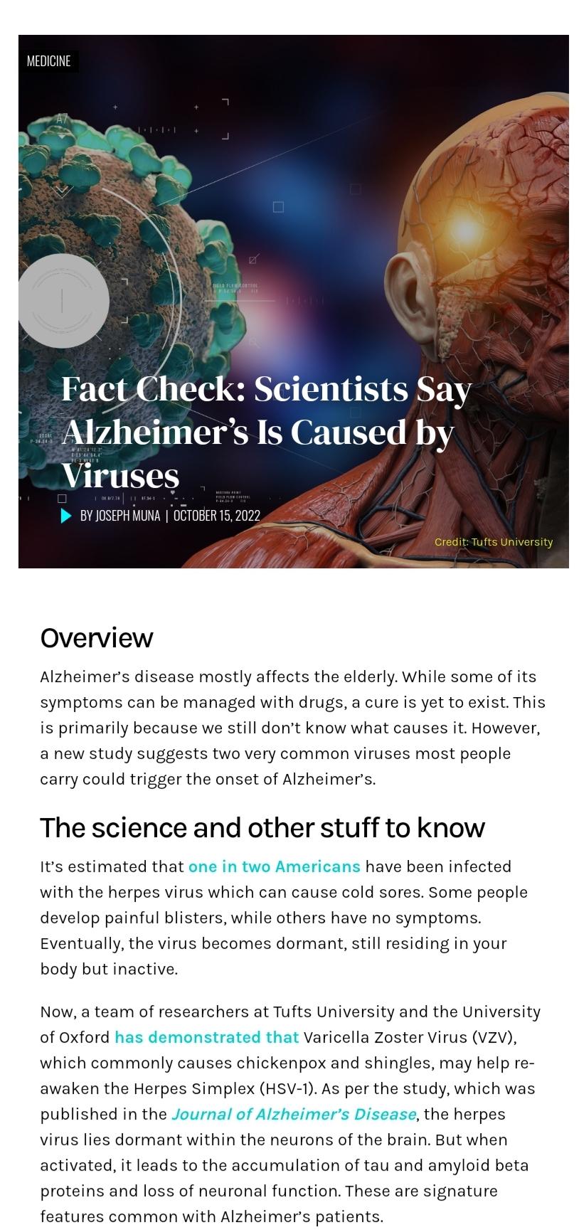 VEDIH FactCheck Scientists Say Alzheimers Is Caused by Viruses Overview Alzheimers disease mostly affects the elderly while some of its symptoms can be managed with drugs a cure is yet to exist This is primarily because we still dont know what causes it However a new study suggests two very common viruses most people carry could trigger the onset of Alzheimers The science and other stuff to know I