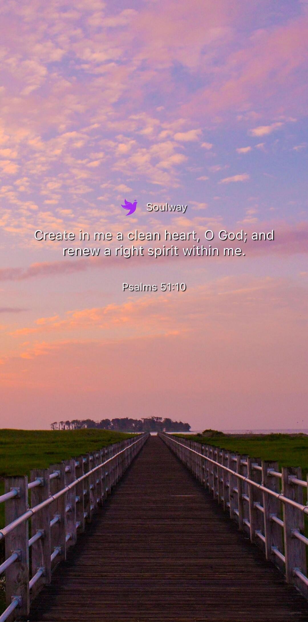Soulway Create in me a clean heart, O God; and renew a right spirit within me. Psalms 51:10
