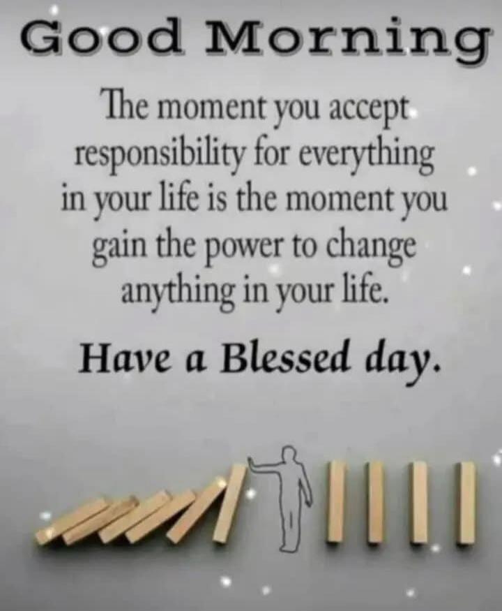 Good Morning
The moment you accept responsibility for everything in your life is the moment you gain the power to change anything in your life.
Have a Blessed day.