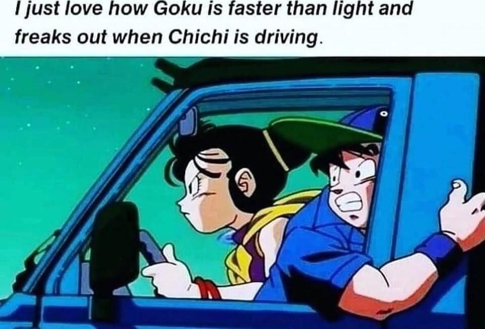 I just love how Goku is faster than light an freaks out when Chichi is driving