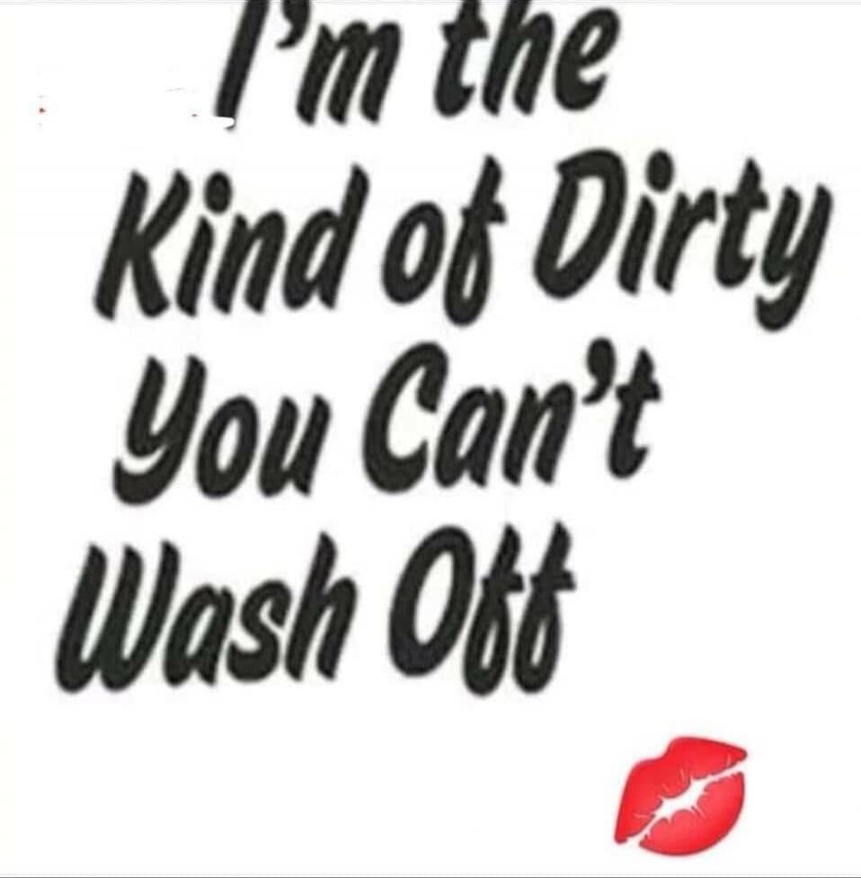 I'm the Kind of Dirty You Can't Wash Off