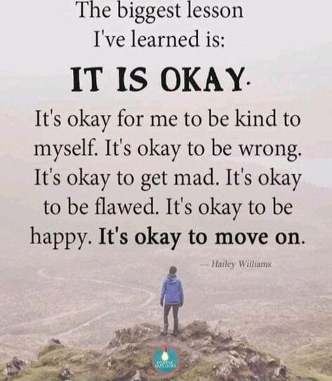 The biggest lesson I've learned is:
IT IS OKAY.
It's okay for me to be kind to myself. It's okay to be wrong. It's okay to get mad. It's okay to be flawed. It's okay to be happy. It's okay to move on.
— Hailey Williams