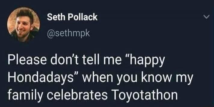 Please don’t tell me “happy Hondadadays” when you know my family celebrates Toyotathon. Session ID: 1025311.