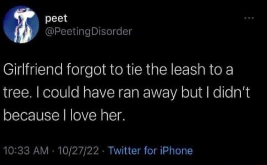 peet peetingDisorder Girlfriend forgot to tie the leash to a tree could have ran away but didnt because love her 1033 AM 102722 Twitter for iPhone