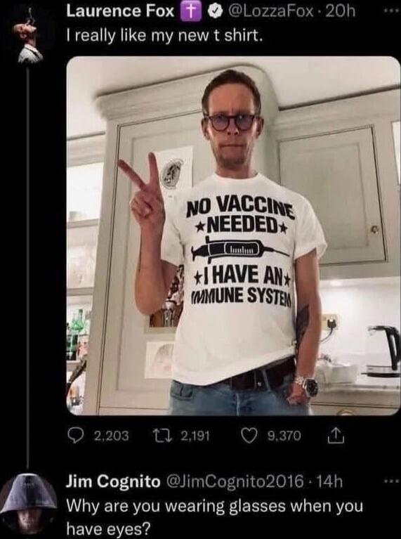 I really like my new t shirt. NO VACCINE NEEDED I HAVE AN IMMUNE SYSTEM Why are you wearing glasses when you have eyes?
