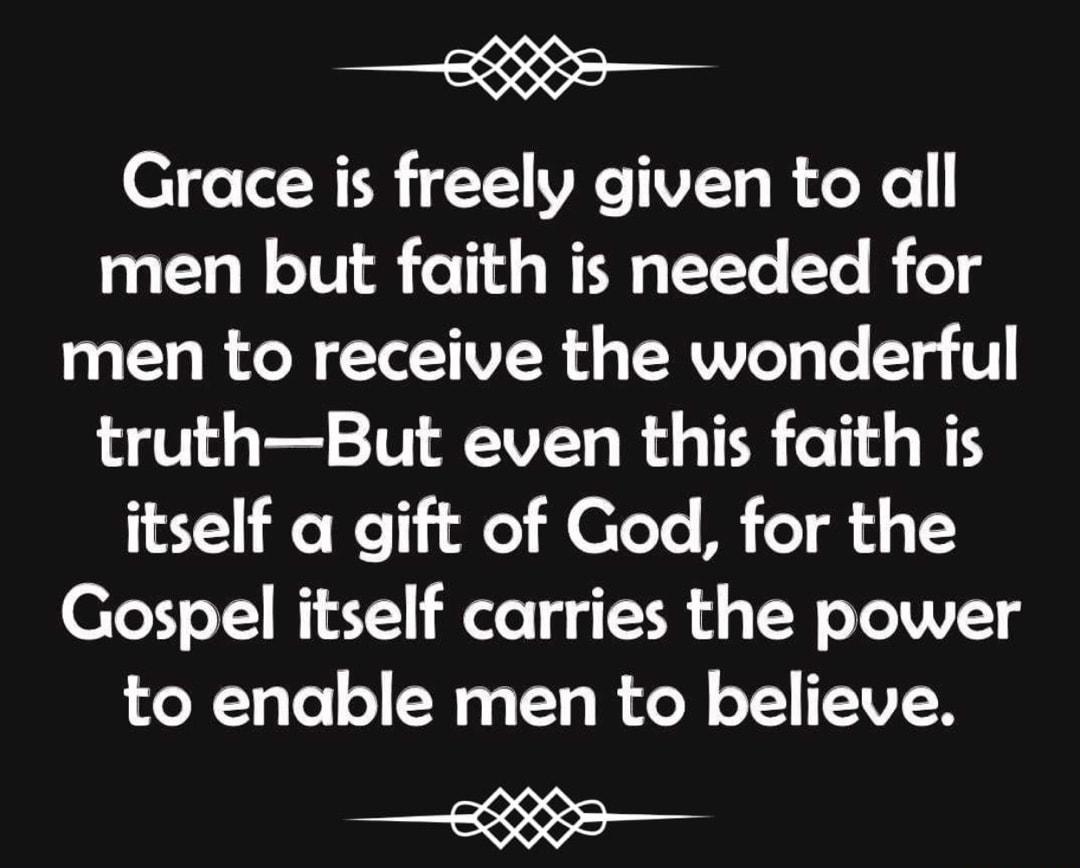 __88888___ Grace is freely given to all men but faith is needed for men to receive the wonderful truthBut even this faith is itself a gift of God for the Gospel itself carries the power to enable men to believe ___88889__