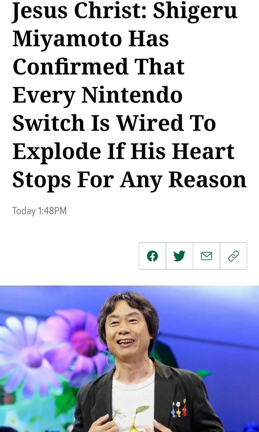 Jesus Christ Shigeru Miyamoto Has Confirmed That Every Nintendo Switch Is Wired To Explode If His Heart Stops For Any Reason Today 148PM 0 Yy O