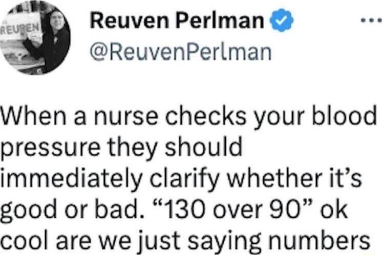 Reuven Perlman ReuvenPerlman nEUgeN When a nurse checks your blood pressure they should immediately clarify whether its good or bad 130 over 90 ok cool are we just saying numbers