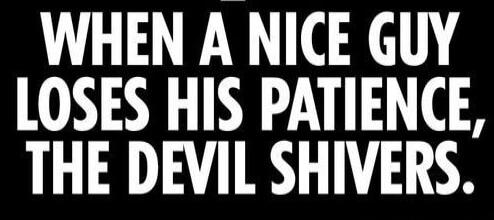 WHEN A NICE GUY LOSES HIS PATIENCE, THE DEVIL SHIVERS.