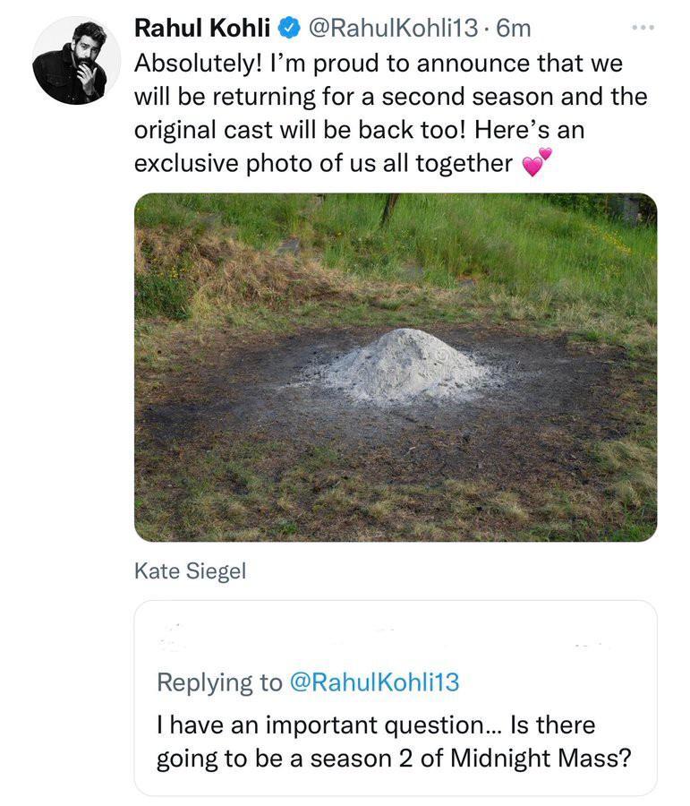 Rahul Kohli RahulKohli13 6m Absolutely Im proud to announce that we will be returning for a second season and the original cast will be back too Heres an exclusive photo of us all together Kate Siegel Replying to RahulKohli13 I have an important question Is there going to be a season 2 of Midnight Mass