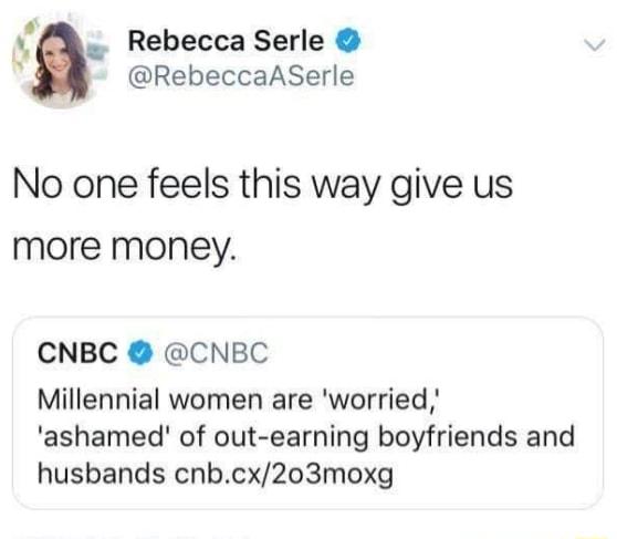 8 Rebecca Serle RebeccaASerle No one feels this way give us more money CNBC CNBC Millennial women are worried ashamed of out earning boyfriends and husbands cnbcx203moxg