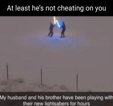 At least hes not cheating on you t