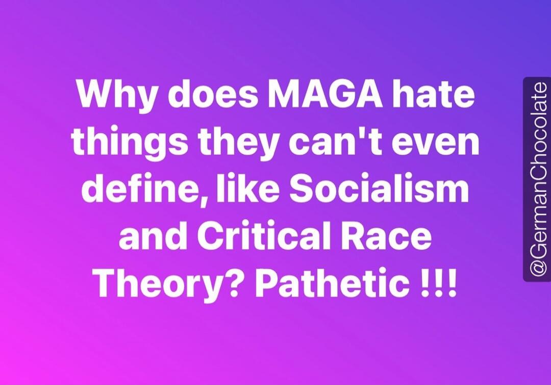 Why does MAGA hate things they can't even define, like Socialism and Critical Race Theory? Pathetic !!!