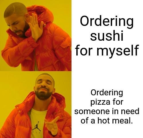 Ordering sushi Ordering pizza for someone in need of a hot meal